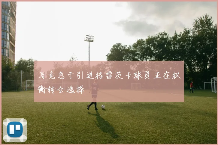 马竞急于引进格雷茨卡球员正在权衡转会选择