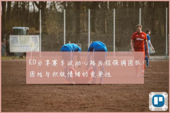 KD分享赛季波动心路历程强调团队团结与积极情绪的重要性
