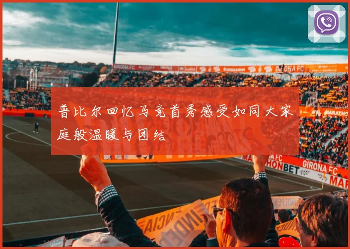 普比尔回忆马竞首秀感受如同大家庭般温暖与团结