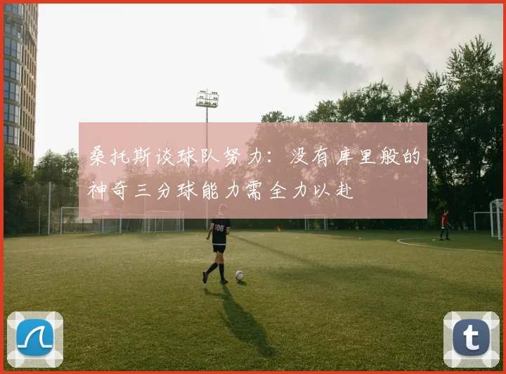 桑托斯谈球队努力：没有库里般的神奇三分球能力需全力以赴