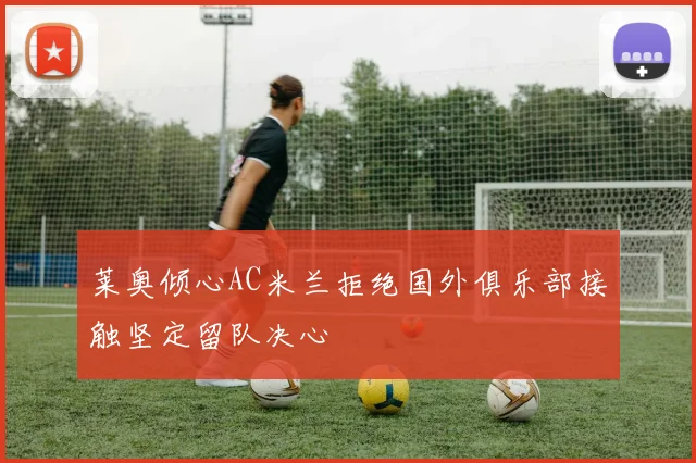 莱奥倾心AC米兰拒绝国外俱乐部接触坚定留队决心