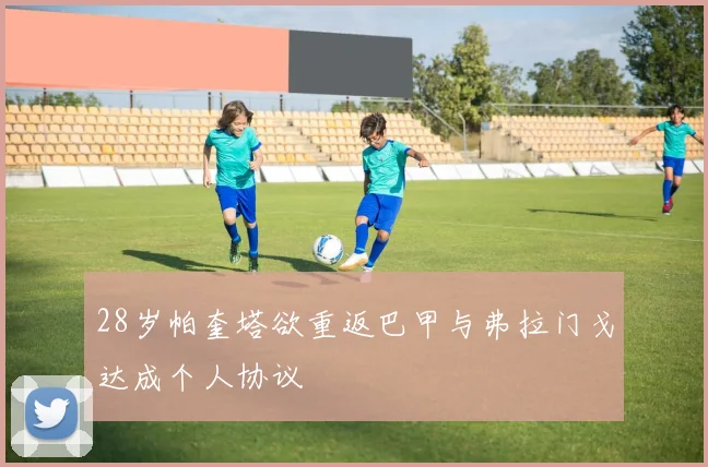 28岁帕奎塔欲重返巴甲与弗拉门戈达成个人协议
