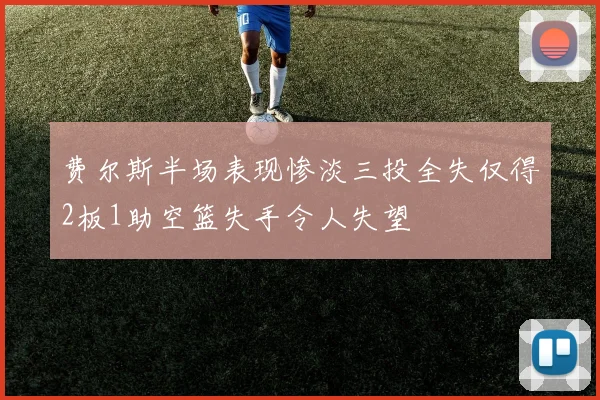 费尔斯半场表现惨淡三投全失仅得2板1助空篮失手令人失望
