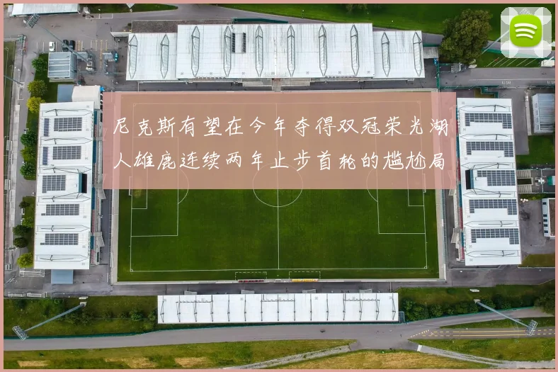 尼克斯有望在今年夺得双冠荣光湖人雄鹿连续两年止步首轮的尴尬局面