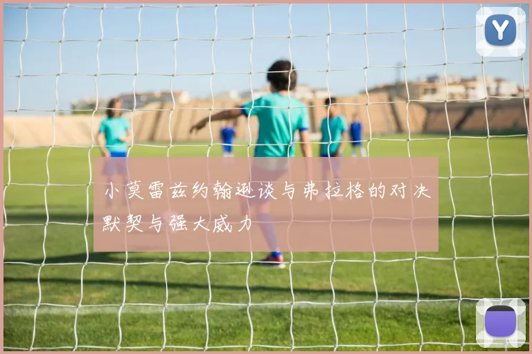 小莫雷兹约翰逊谈与弗拉格的对决默契与强大威力