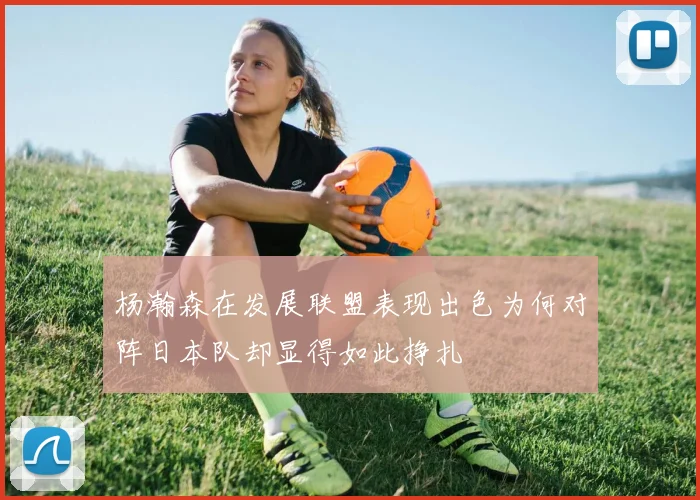 杨瀚森在发展联盟表现出色为何对阵日本队却显得如此挣扎
