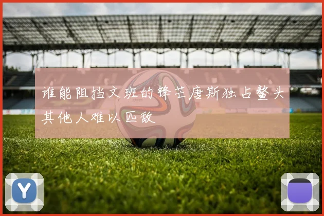 谁能阻挡文班的锋芒唐斯独占鳌头其他人难以匹敌