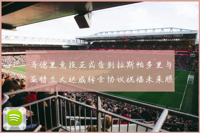 马德里竞技正式告别拉斯帕多里与亚特兰大达成转会协议祝福未来顺利